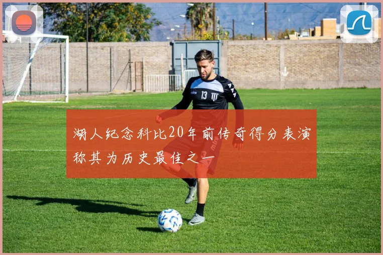 湖人纪念科比20年前传奇得分表演称其为历史最佳之一