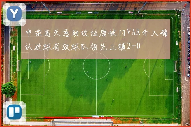 申花高天意助攻拉唐破门VAR介入确认进球有效球队领先三镇2-0