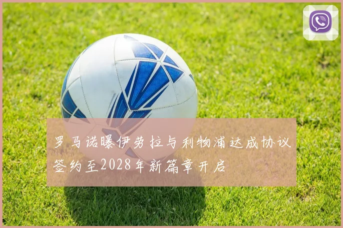 罗马诺曝伊劳拉与利物浦达成协议签约至2028年新篇章开启