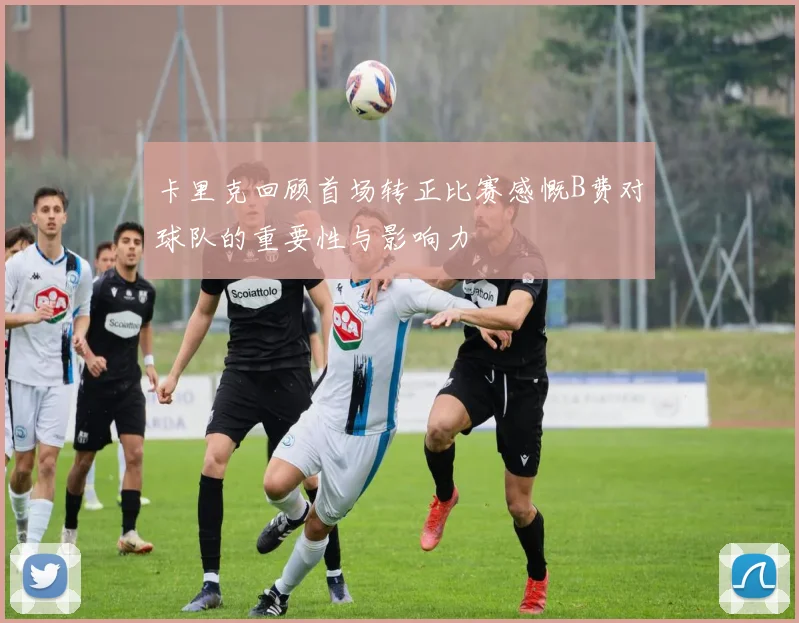 卡里克回顾首场转正比赛感慨B费对球队的重要性与影响力