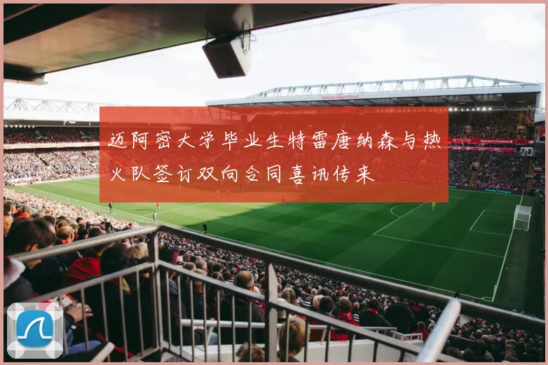 迈阿密大学毕业生特雷唐纳森与热火队签订双向合同喜讯传来