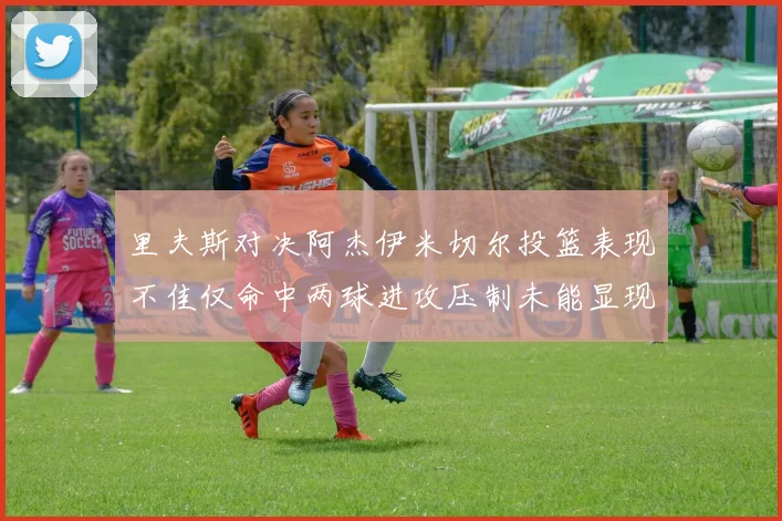 里夫斯对决阿杰伊米切尔投篮表现不佳仅命中两球进攻压制未能显现