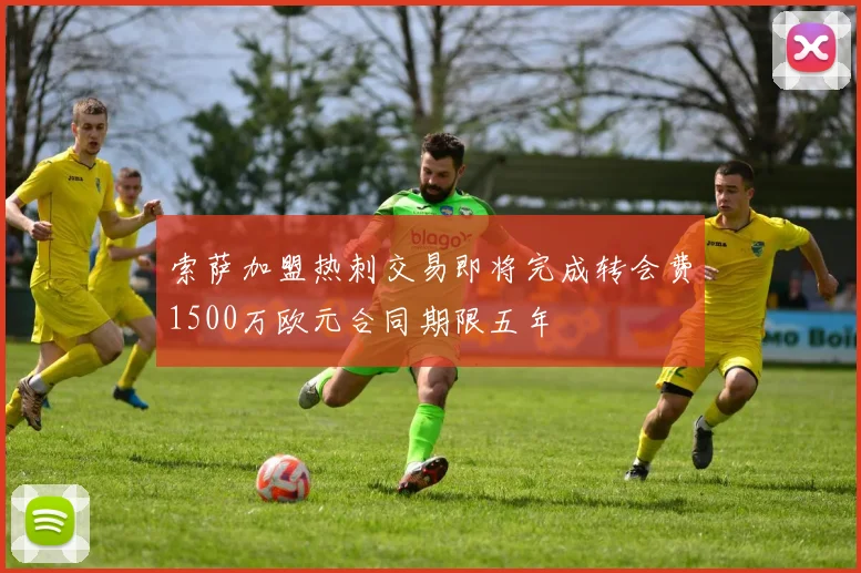 索萨加盟热刺交易即将完成转会费1500万欧元合同期限五年