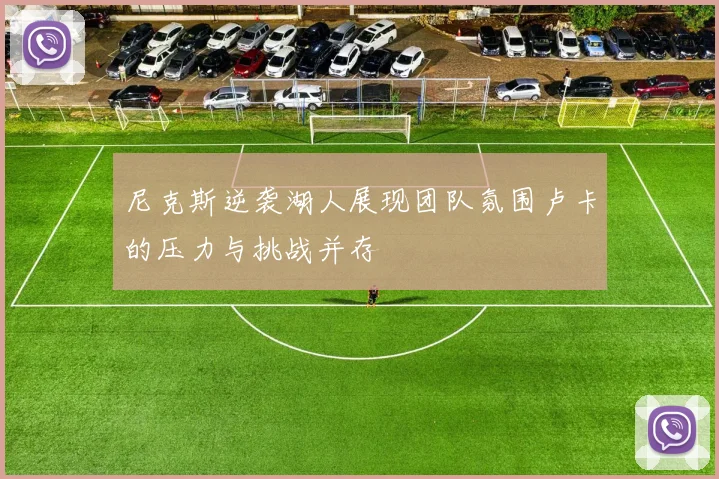 尼克斯逆袭湖人展现团队氛围卢卡的压力与挑战并存