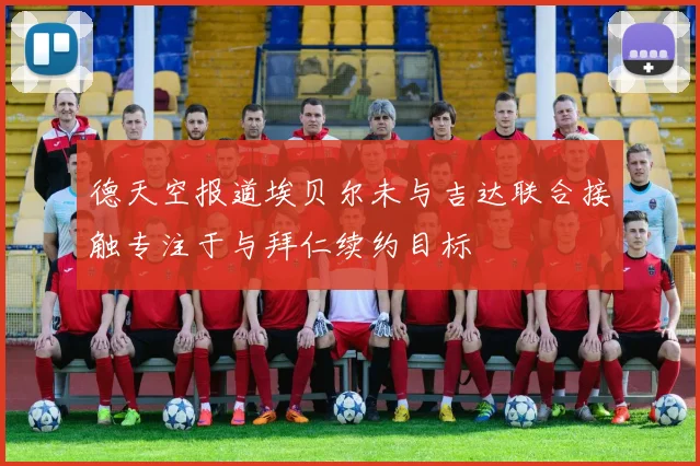 德天空报道埃贝尔未与吉达联合接触专注于与拜仁续约目标