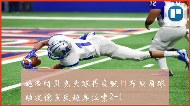 施洛特贝克头球再度破门布朗角球助攻德国反超库拉索2-1