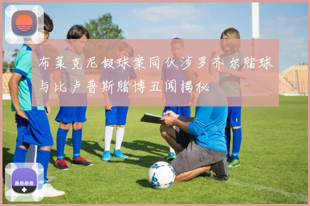 布莱克尼假球案同伙涉罗齐尔赌球与比卢普斯赌博丑闻揭秘