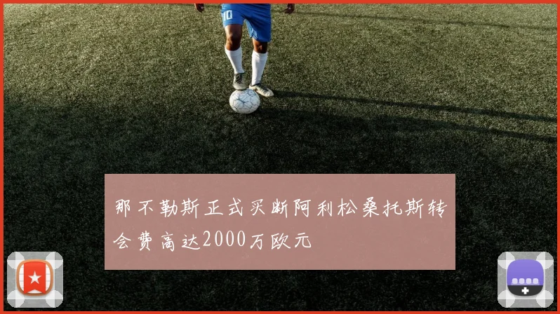 那不勒斯正式买断阿利松桑托斯转会费高达2000万欧元